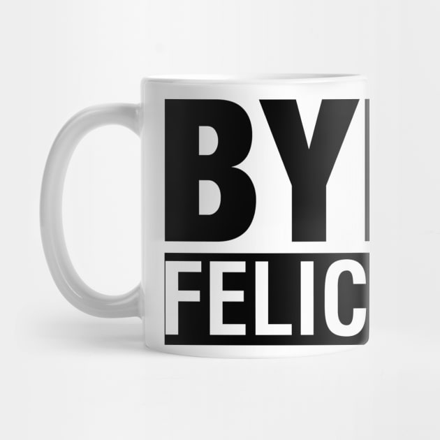 Bye Felicia T-Shirt by ramonapop